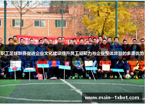 职工足球联赛促进企业文化建设提升员工凝聚力与企业整体效益的多重优势 职工足球联赛促进企业文化建设提升员工凝聚力与企业整体效益的多重优势