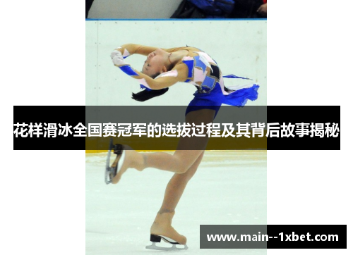 花样滑冰全国赛冠军的选拔过程及其背后故事揭秘 花样滑冰全国赛冠军的选拔过程及其背后故事揭秘