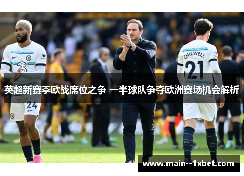 英超新赛季欧战席位之争 一半球队争夺欧洲赛场机会解析 英超新赛季欧战席位之争 一半球队争夺欧洲赛场机会解析