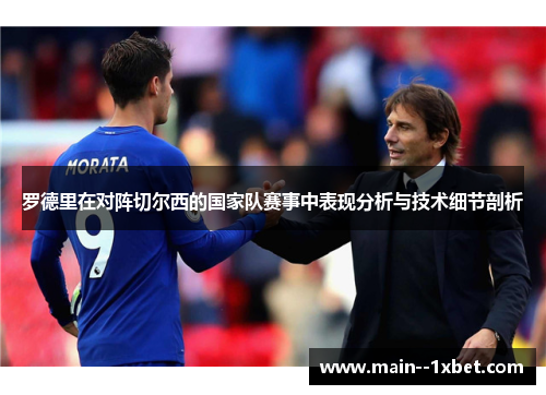罗德里在对阵切尔西的国家队赛事中表现分析与技术细节剖析 罗德里在对阵切尔西的国家队赛事中表现分析与技术细节剖析