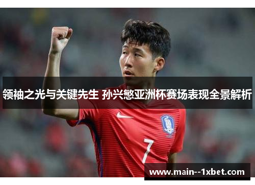 领袖之光与关键先生 孙兴慜亚洲杯赛场表现全景解析 领袖之光与关键先生 孙兴慜亚洲杯赛场表现全景解析