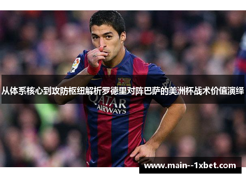 从体系核心到攻防枢纽解析罗德里对阵巴萨的美洲杯战术价值演绎 从体系核心到攻防枢纽解析罗德里对阵巴萨的美洲杯战术价值演绎