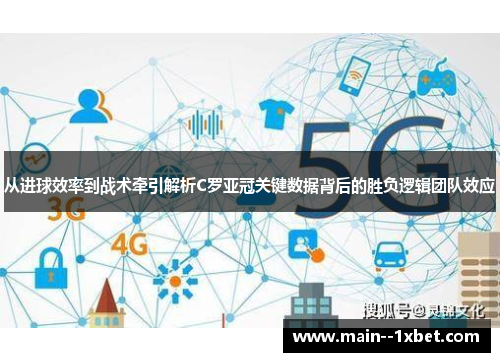 从进球效率到战术牵引解析C罗亚冠关键数据背后的胜负逻辑团队效应 从进球效率到战术牵引解析C罗亚冠关键数据背后的胜负逻辑团队效应