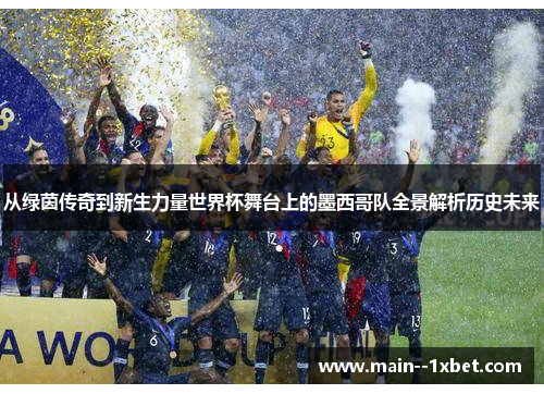 从绿茵传奇到新生力量世界杯舞台上的墨西哥队全景解析历史未来