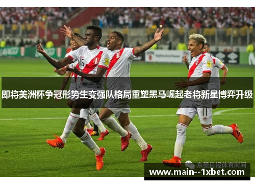 即将美洲杯争冠形势生变强队格局重塑黑马崛起老将新星博弈升级