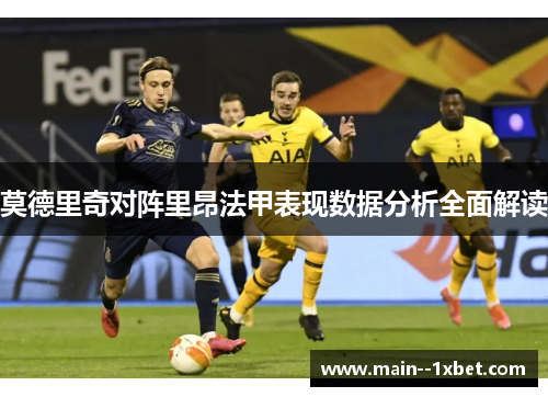 莫德里奇对阵里昂法甲表现数据分析全面解读