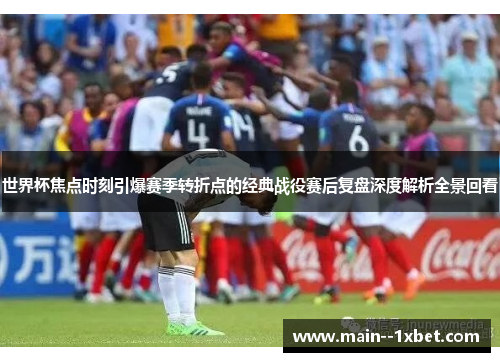 世界杯焦点时刻引爆赛季转折点的经典战役赛后复盘深度解析全景回看 世界杯焦点时刻引爆赛季转折点的经典战役赛后复盘深度解析全景回看