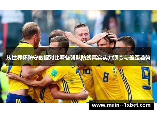 从世界杯防守数据对比看各强队防线真实实力演变与差距趋势