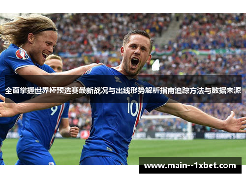 全面掌握世界杯预选赛最新战况与出线形势解析指南追踪方法与数据来源 全面掌握世界杯预选赛最新战况与出线形势解析指南追踪方法与数据来源