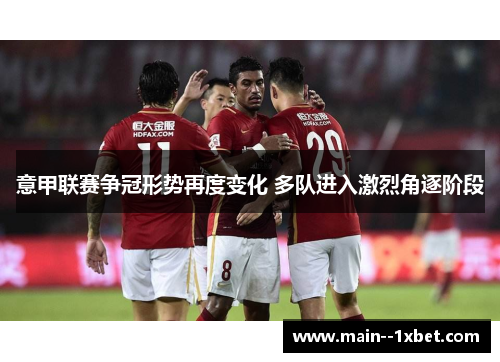 意甲联赛争冠形势再度变化 多队进入激烈角逐阶段