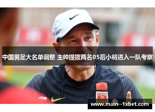 中国男足大名单调整 主帅提拔两名05后小将进入一队考察