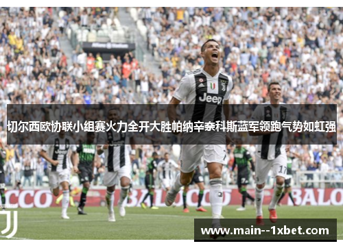 切尔西欧协联小组赛火力全开大胜帕纳辛奈科斯蓝军领跑气势如虹强 切尔西欧协联小组赛火力全开大胜帕纳辛奈科斯蓝军领跑气势如虹强