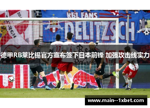 德甲RB莱比锡官方宣布签下日本前锋 加强攻击线实力