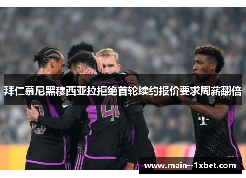 拜仁慕尼黑穆西亚拉拒绝首轮续约报价要求周薪翻倍 拜仁慕尼黑穆西亚拉拒绝首轮续约报价要求周薪翻倍