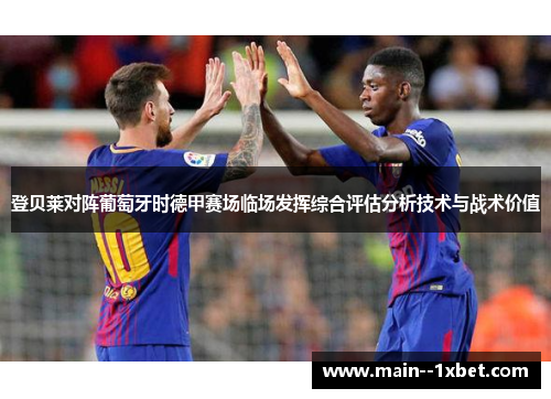 登贝莱对阵葡萄牙时德甲赛场临场发挥综合评估分析技术与战术价值