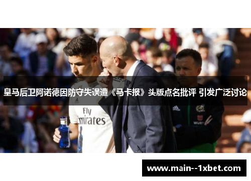 皇马后卫阿诺德因防守失误遭《马卡报》头版点名批评 引发广泛讨论