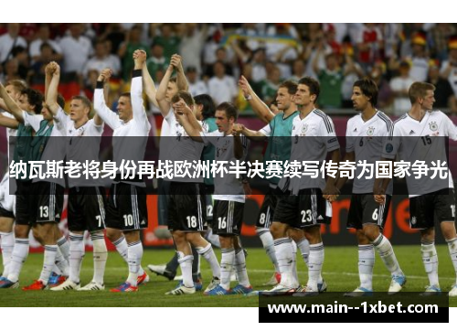纳瓦斯老将身份再战欧洲杯半决赛续写传奇为国家争光 纳瓦斯老将身份再战欧洲杯半决赛续写传奇为国家争光