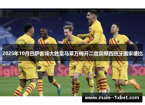 2025年10月巴萨客场大胜皇马莱万梅开二度震撼西班牙国家德比 2025年10月巴萨客场大胜皇马莱万梅开二度震撼西班牙国家德比