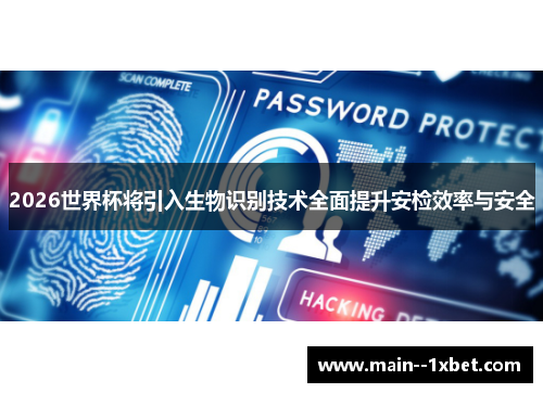 2026世界杯将引入生物识别技术全面提升安检效率与安全