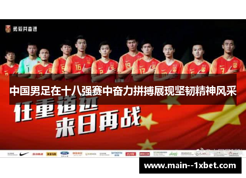 中国男足在十八强赛中奋力拼搏展现坚韧精神风采 中国男足在十八强赛中奋力拼搏展现坚韧精神风采