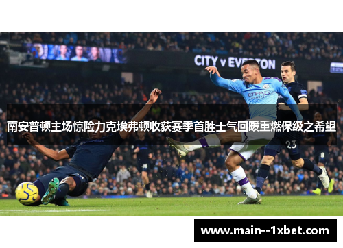 南安普顿主场惊险力克埃弗顿收获赛季首胜士气回暖重燃保级之希望
