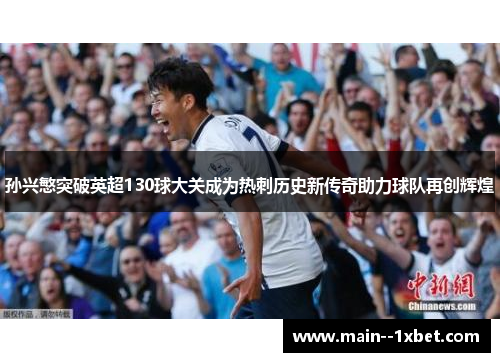 孙兴慜突破英超130球大关成为热刺历史新传奇助力球队再创辉煌