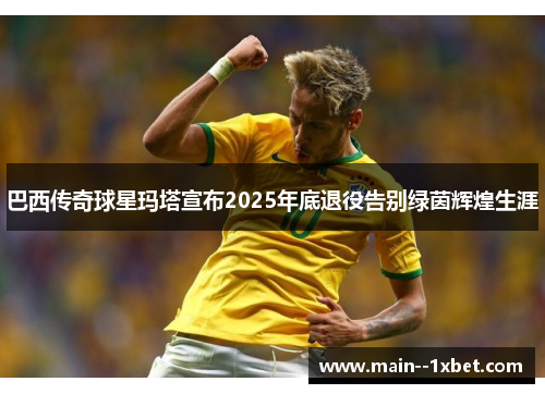 巴西传奇球星玛塔宣布2025年底退役告别绿茵辉煌生涯