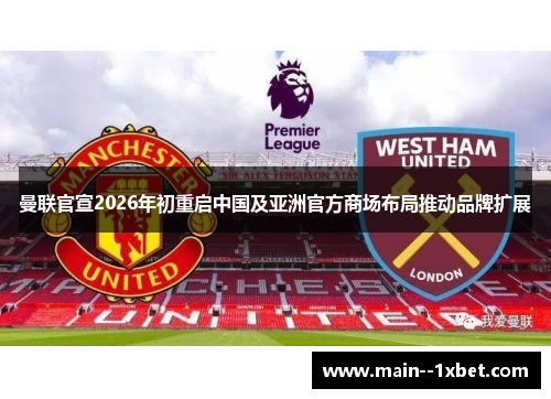 曼联官宣2026年初重启中国及亚洲官方商场布局推动品牌扩展