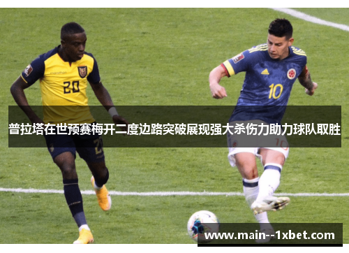 普拉塔在世预赛梅开二度边路突破展现强大杀伤力助力球队取胜