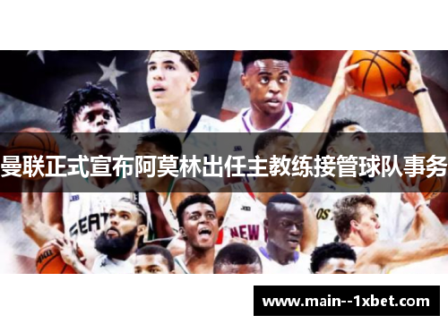 曼联正式宣布阿莫林出任主教练接管球队事务