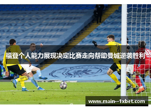 福登个人能力展现决定比赛走向帮助曼城逆袭胜利