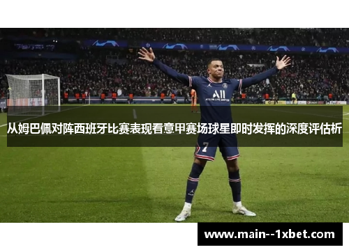 从姆巴佩对阵西班牙比赛表现看意甲赛场球星即时发挥的深度评估析
