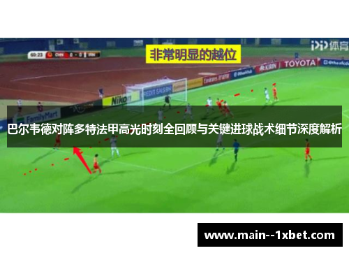 巴尔韦德对阵多特法甲高光时刻全回顾与关键进球战术细节深度解析