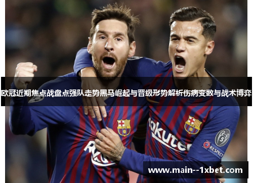欧冠近期焦点战盘点强队走势黑马崛起与晋级形势解析伤病变数与战术博弈