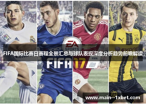 FIFA国际比赛日赛程全景汇总与球队表现深度分析趋势前瞻解读 FIFA国际比赛日赛程全景汇总与球队表现深度分析趋势前瞻解读