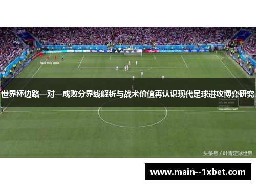 世界杯边路一对一成败分界线解析与战术价值再认识现代足球进攻博弈研究
