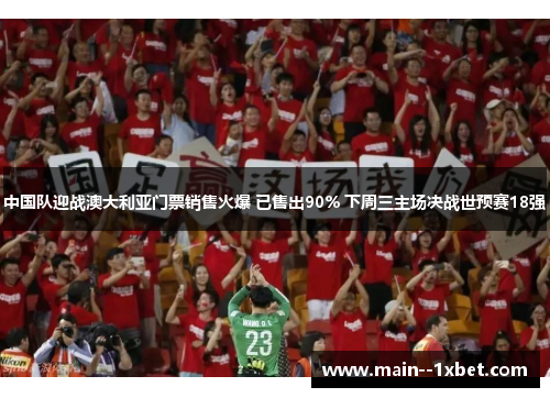 中国队迎战澳大利亚门票销售火爆 已售出90% 下周三主场决战世预赛18强