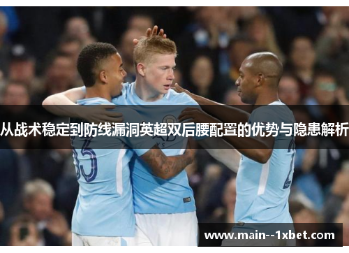 从战术稳定到防线漏洞英超双后腰配置的优势与隐患解析 从战术稳定到防线漏洞英超双后腰配置的优势与隐患解析