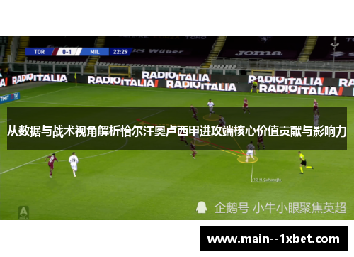 从数据与战术视角解析恰尔汗奥卢西甲进攻端核心价值贡献与影响力