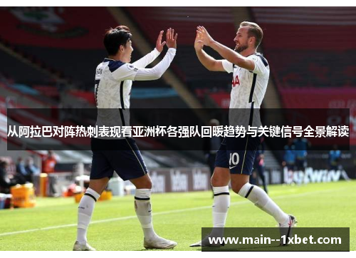 从阿拉巴对阵热刺表现看亚洲杯各强队回暖趋势与关键信号全景解读 从阿拉巴对阵热刺表现看亚洲杯各强队回暖趋势与关键信号全景解读