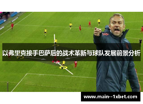 以弗里克接手巴萨后的战术革新与球队发展前景分析 以弗里克接手巴萨后的战术革新与球队发展前景分析