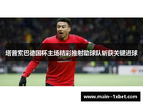 塔普索巴德国杯主场精彩推射助球队斩获关键进球 塔普索巴德国杯主场精彩推射助球队斩获关键进球