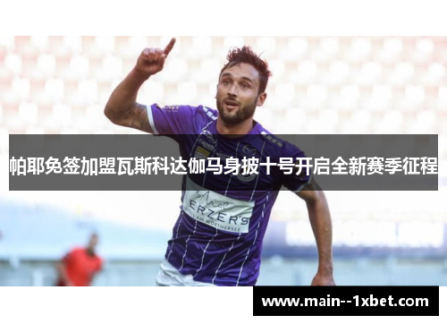 帕耶免签加盟瓦斯科达伽马身披十号开启全新赛季征程