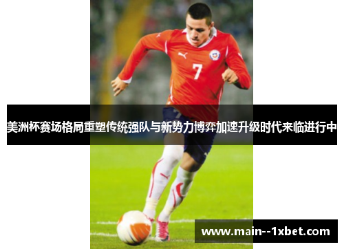 美洲杯赛场格局重塑传统强队与新势力博弈加速升级时代来临进行中