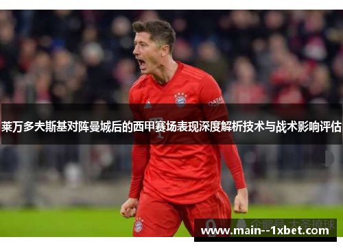 莱万多夫斯基对阵曼城后的西甲赛场表现深度解析技术与战术影响评估