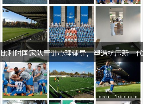 比利时国家队青训心理辅导，塑造抗压新一代